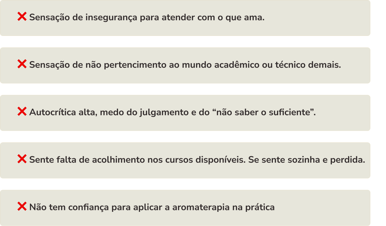 Sensação de insegurança para atender com o que ama; sensação de não pertencimento ao mundo acadêmico; autocrítica alta e medo do julgamento; falta de acolhimento nos cursos disponíveis; falta de confiança para aplicar a aromaterapia na prática