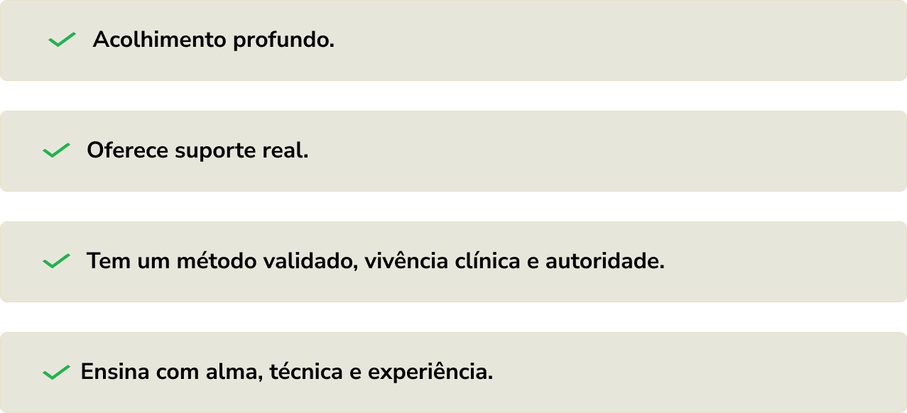 Acolhimento profundo; oferece suporte real; tem um método validado, vivência clínica e autoridade; ensina com alma, técnica e experiência
