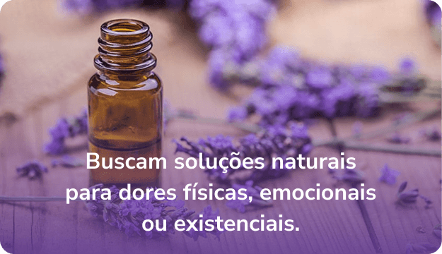 Buscam soluções naturais para dores físicas, emocionais ou existenciais.